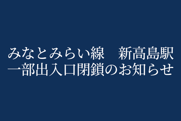 みなとみらい線 新高島駅一部出入口閉鎖のお知らせ